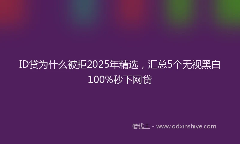 ID贷为什么被拒2025年精选，汇总5个无视黑白100%秒下网贷