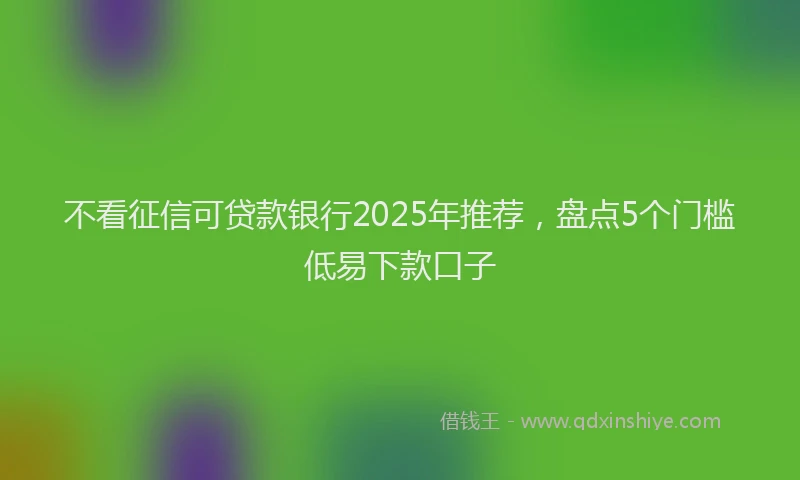 不看征信可贷款银行2025年推荐，盘点5个门槛低易下款口子
