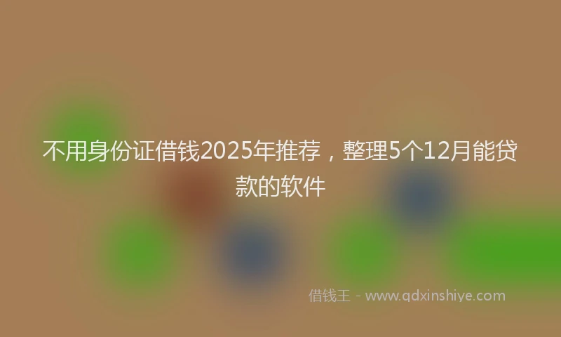 不用身份证借钱2025年推荐，整理5个12月能贷款的软件
