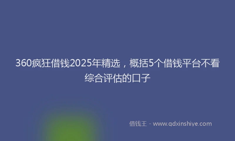 360疯狂借钱2025年精选，概括5个借钱平台不看综合评估的口子