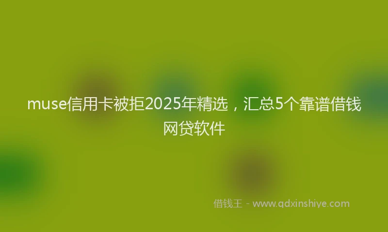 muse信用卡被拒2025年精选，汇总5个靠谱借钱网贷软件