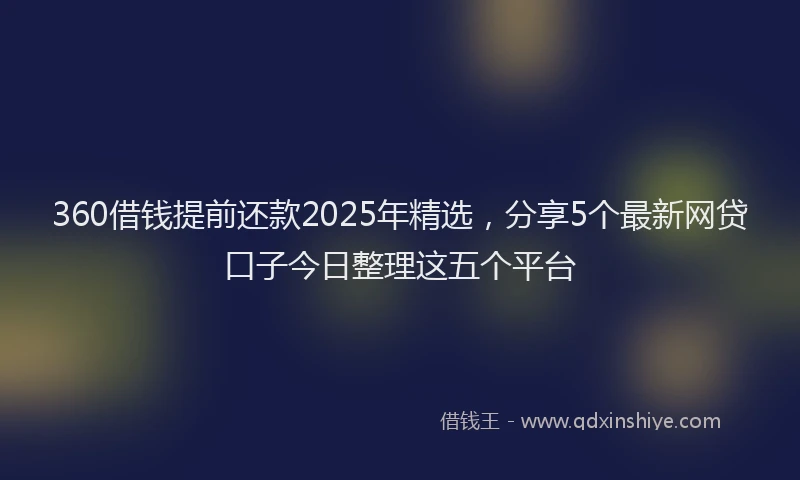 360借钱提前还款2025年精选，分享5个最新网贷口子今日整理这五个平台