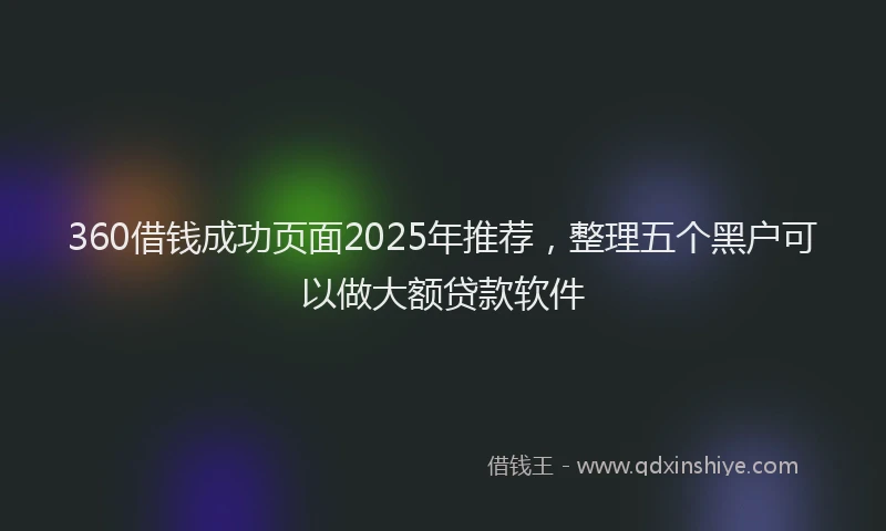 360借钱成功页面2025年推荐，整理五个黑户可以做大额贷款软件