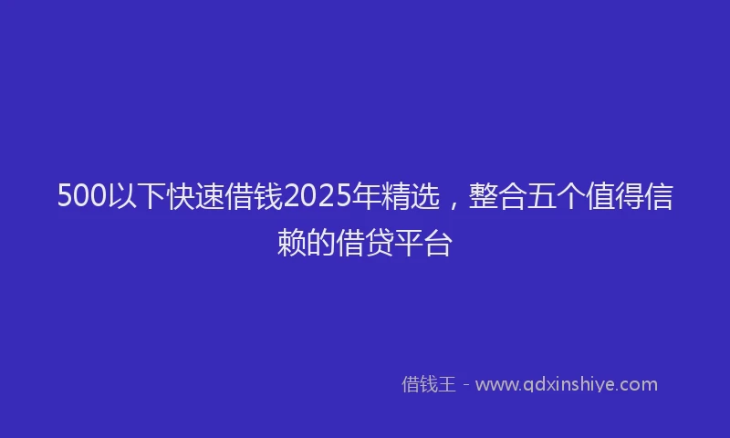 500以下快速借钱2025年精选，整合五个值得信赖的借贷平台
