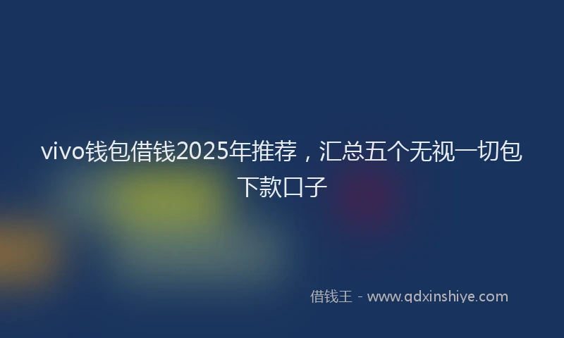 vivo钱包借钱2025年推荐，汇总五个无视一切包下款口子