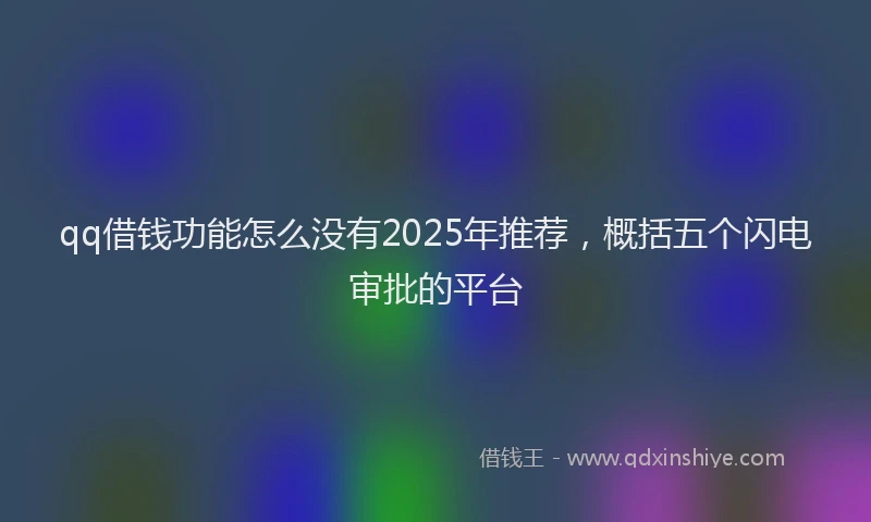 qq借钱功能怎么没有2025年推荐，概括五个闪电审批的平台