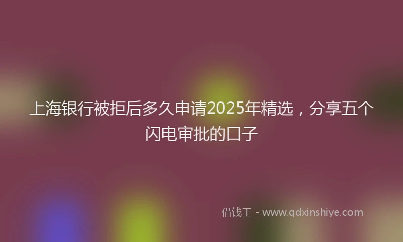 上海银行被拒后多久申请2025年精选，分享五个闪电审批的口子