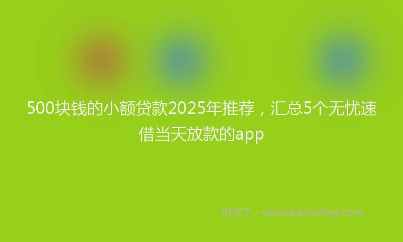 500块钱的小额贷款2025年推荐，汇总5个无忧速借当天放款的app