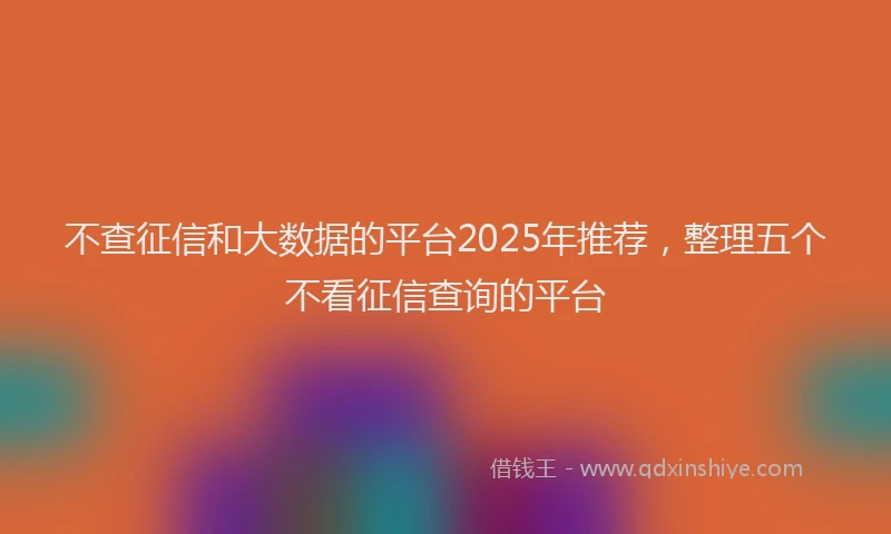 不查征信和大数据的平台2025年推荐，整理五个不看征信查询的平台