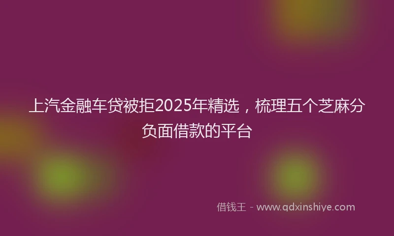 上汽金融车贷被拒2025年精选，梳理五个芝麻分负面借款的平台