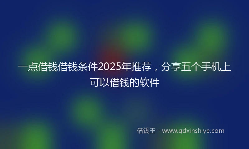 一点借钱借钱条件2025年推荐，分享五个手机上可以借钱的软件
