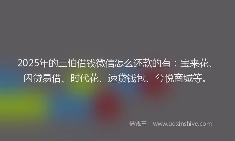 2025年的三伯借钱微信怎么还款的有：宝来花、闪贷易借、时代花、速贷钱包、兮悦商城等。