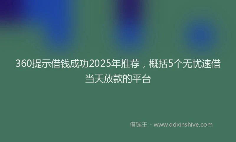 360提示借钱成功2025年推荐，概括5个无忧速借当天放款的平台