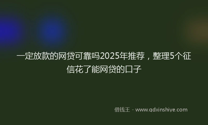 一定放款的网贷可靠吗2025年推荐，整理5个征信花了能网贷的口子