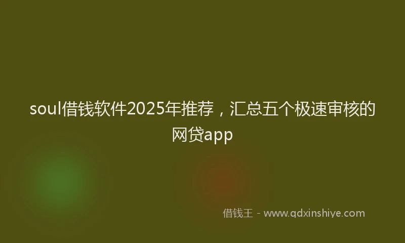 soul借钱软件2025年推荐，汇总五个极速审核的网贷app