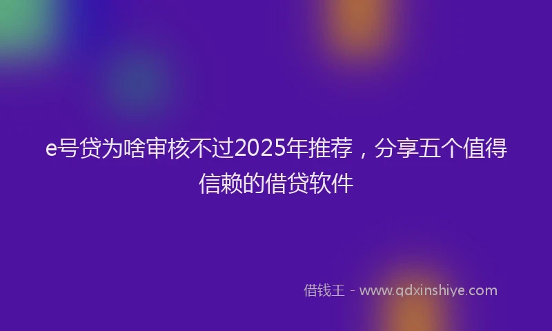 e号贷为啥审核不过2025年推荐，分享五个值得信赖的借贷软件