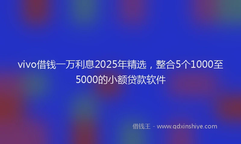 vivo借钱一万利息2025年精选，整合5个1000至5000的小额贷款软件