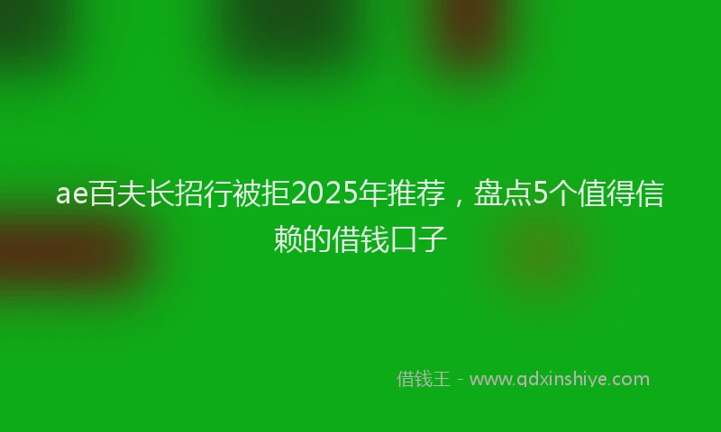 ae百夫长招行被拒2025年推荐，盘点5个值得信赖的借钱口子