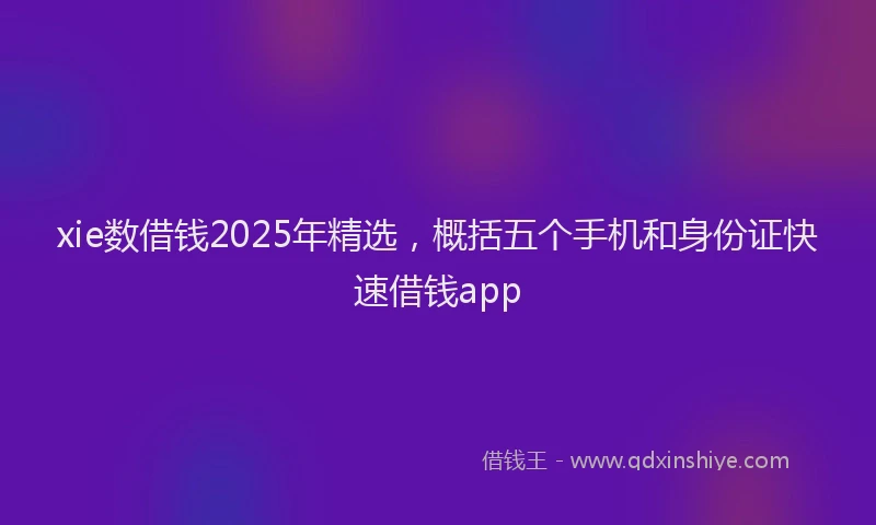 xie数借钱2025年精选，概括五个手机和身份证快速借钱app