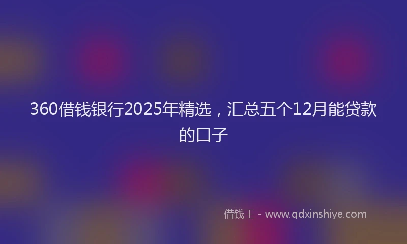 360借钱银行2025年精选，汇总五个12月能贷款的口子