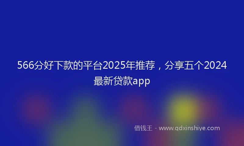 566分好下款的平台2025年推荐，分享五个2024最新贷款app