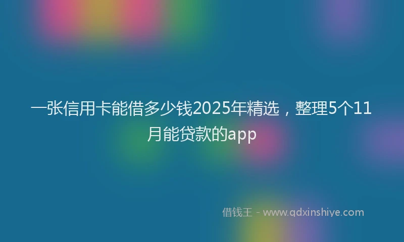 一张信用卡能借多少钱2025年精选，整理5个11月能贷款的app