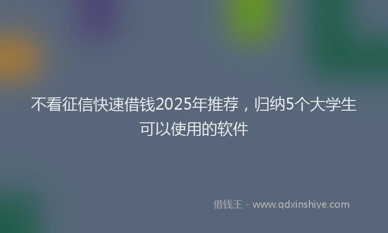 不看征信快速借钱2025年推荐，归纳5个大学生可以使用的软件