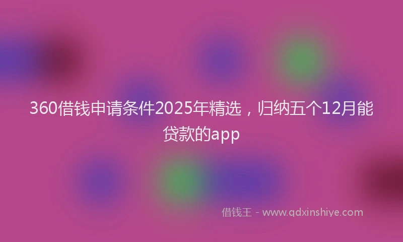 360借钱申请条件2025年精选，归纳五个12月能贷款的app