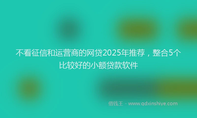 不看征信和运营商的网贷2025年推荐，整合5个比较好的小额贷款软件