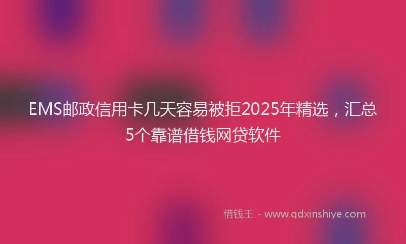 EMS邮政信用卡几天容易被拒2025年精选，汇总5个靠谱借钱网贷软件