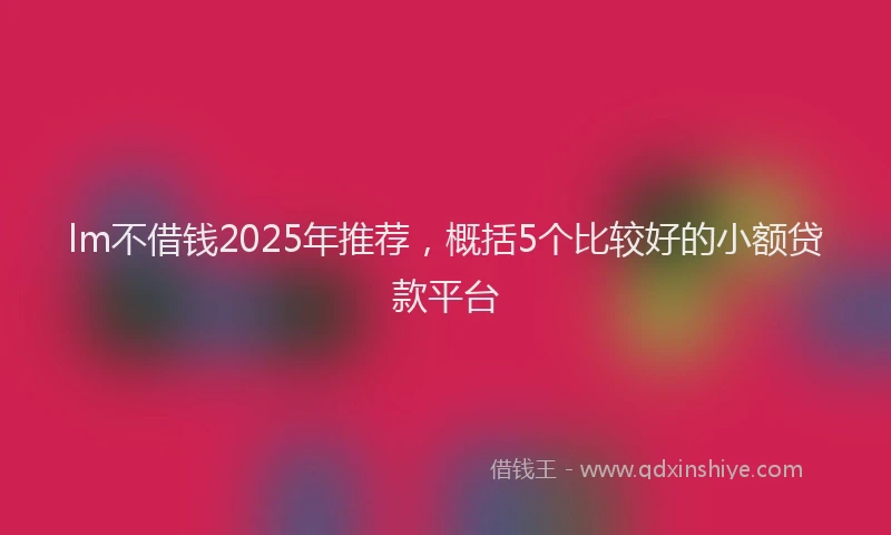 lm不借钱2025年推荐，概括5个比较好的小额贷款平台