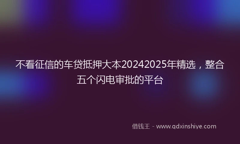 不看征信的车贷抵押大本20242025年精选，整合五个闪电审批的平台