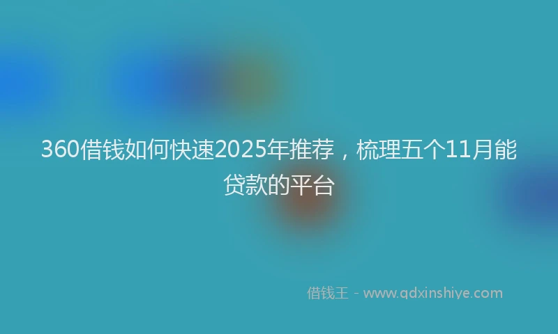 360借钱如何快速2025年推荐，梳理五个11月能贷款的平台