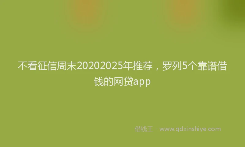 不看征信周末20202025年推荐，罗列5个靠谱借钱的网贷app