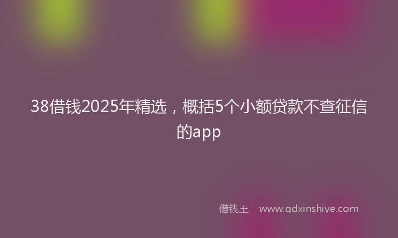 38借钱2025年精选，概括5个小额贷款不查征信的app