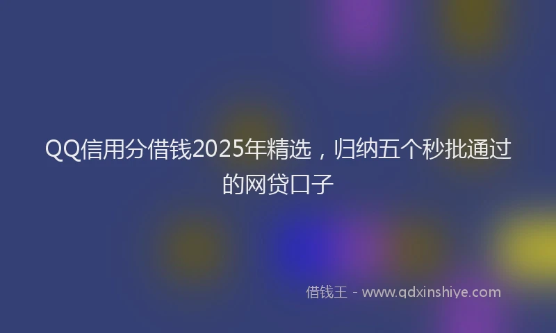 QQ信用分借钱2025年精选，归纳五个秒批通过的网贷口子