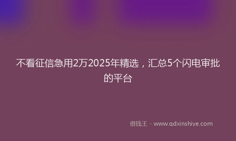 不看征信急用2万2025年精选，汇总5个闪电审批的平台