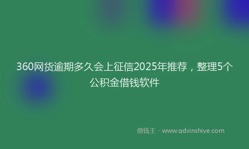 360网货逾期多久会上征信2025年推荐，整理5个公积金借钱软件