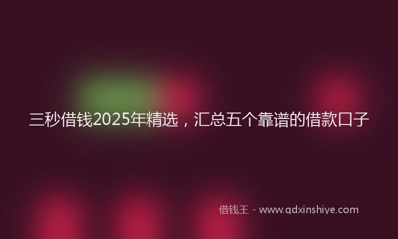 三秒借钱2025年精选，汇总五个靠谱的借款口子