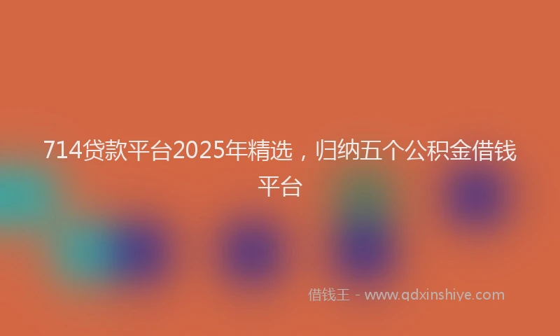 714贷款平台2025年精选，归纳五个公积金借钱平台
