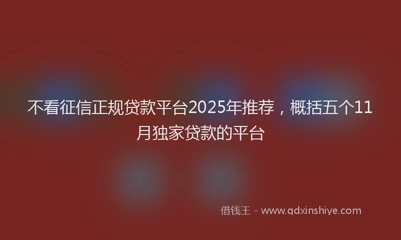 不看征信正规贷款平台2025年推荐，概括五个11月独家贷款的平台