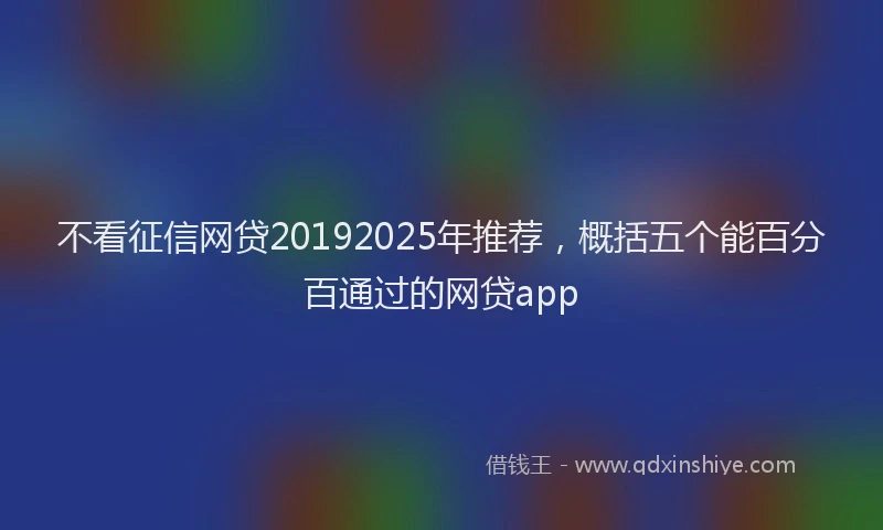 不看征信网贷20192025年推荐，概括五个能百分百通过的网贷app