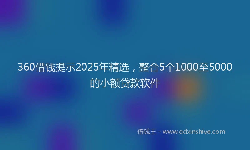 360借钱提示2025年精选，整合5个1000至5000的小额贷款软件