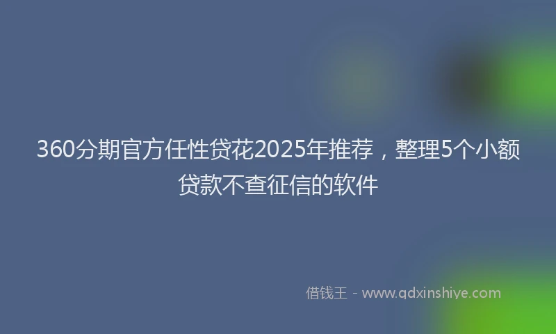 360分期官方任性贷花2025年推荐，整理5个小额贷款不查征信的软件