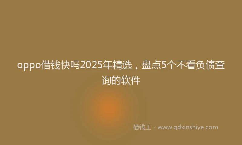 oppo借钱快吗2025年精选，盘点5个不看负债查询的软件
