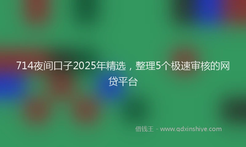 714夜间口子2025年精选，整理5个极速审核的网贷平台