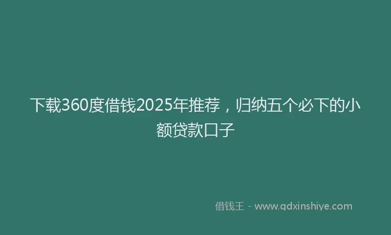 下载360度借钱2025年推荐，归纳五个必下的小额贷款口子