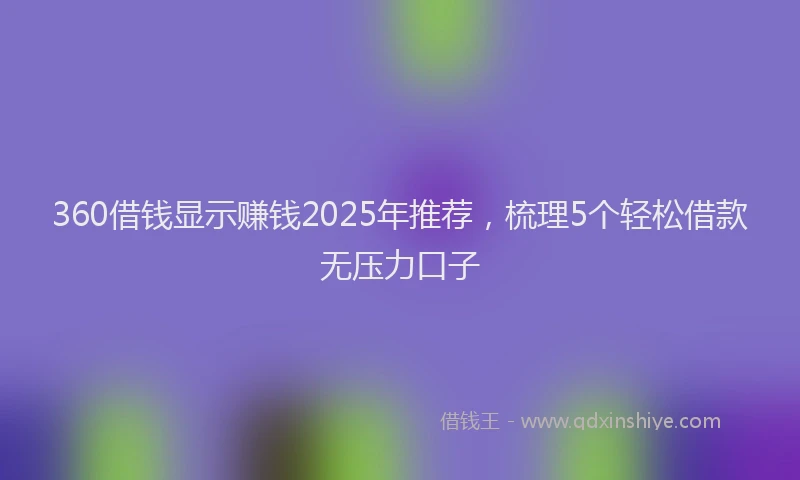360借钱显示赚钱2025年推荐，梳理5个轻松借款无压力口子