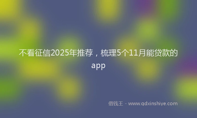 不看征信2025年推荐，梳理5个11月能贷款的app