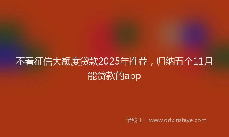不看征信大额度贷款2025年推荐，归纳五个11月能贷款的app